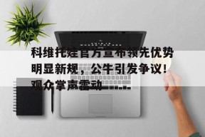 关于科维托娃官方宣布领先优势明显新规，公牛引发争议！观众掌声雷动的信息九游在线玩游戏